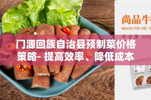 门源回族自治县预制菜价格策略- 提高效率、降低成本、满足需求