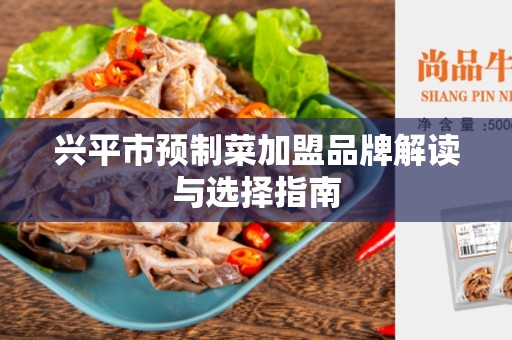 兴平市预制菜加盟品牌解读与选择指南