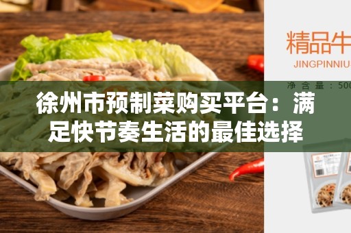 徐州市预制菜购买平台：满足快节奏生活的最佳选择