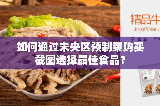 如何通过未央区预制菜购买截图选择最佳食品？
