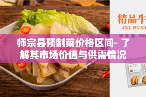 师宗县预制菜价格区间- 了解其市场价值与供需情况