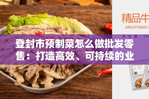 登封市预制菜怎么做批发零售：打造高效、可持续的业务模式