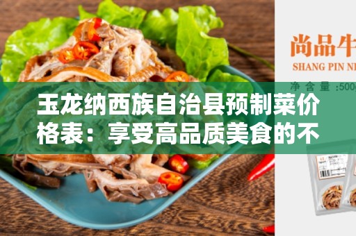 玉龙纳西族自治县预制菜价格表：享受高品质美食的不二选择