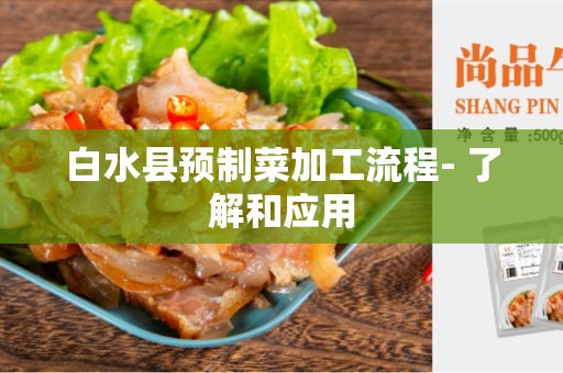 白水县预制菜加工流程- 了解和应用