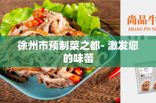 徐州市预制菜之都- 激发您的味蕾