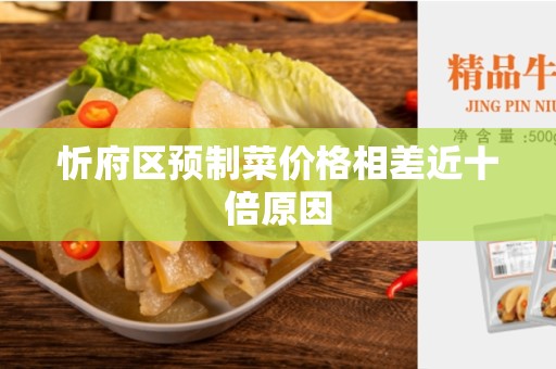 忻府区预制菜价格相差近十倍原因
