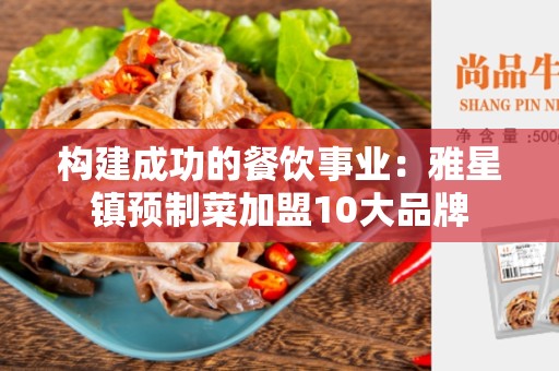 构建成功的餐饮事业：雅星镇预制菜加盟10大品牌