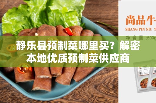静乐县预制菜哪里买？解密本地优质预制菜供应商