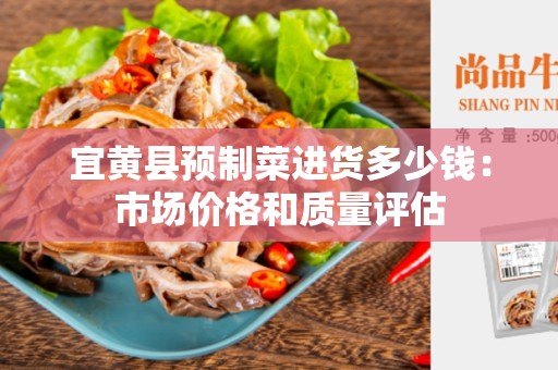 宜黄县预制菜进货多少钱：市场价格和质量评估