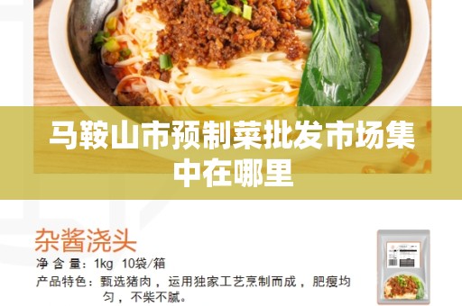 马鞍山市预制菜批发市场集中在哪里