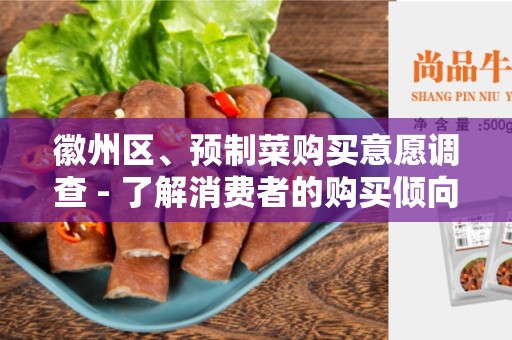 徽州区、预制菜购买意愿调查 - 了解消费者的购买倾向