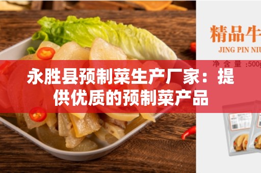 永胜县预制菜生产厂家：提供优质的预制菜产品