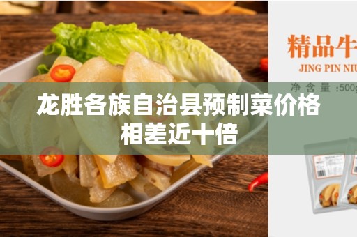 龙胜各族自治县预制菜价格相差近十倍