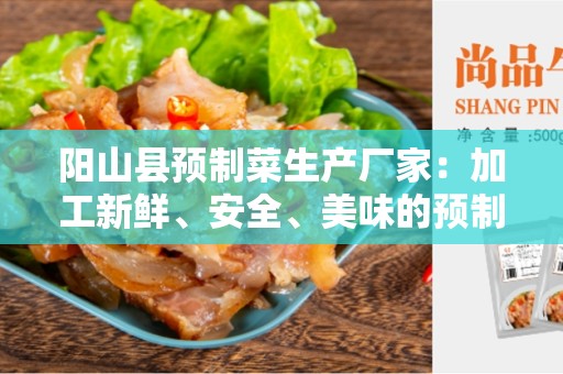 阳山县预制菜生产厂家：加工新鲜、安全、美味的预制菜