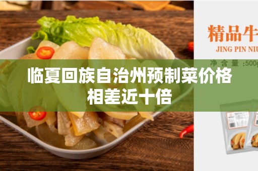 临夏回族自治州预制菜价格相差近十倍