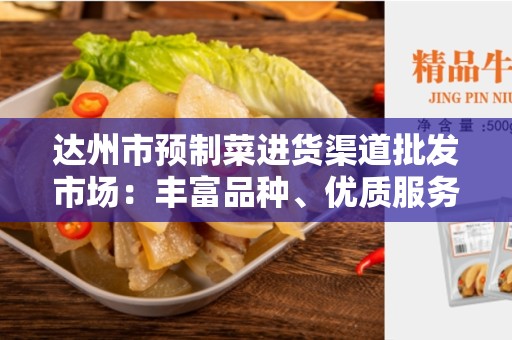 达州市预制菜进货渠道批发市场：丰富品种、优质服务