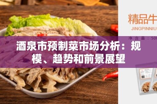 酒泉市预制菜市场分析：规模、趋势和前景展望