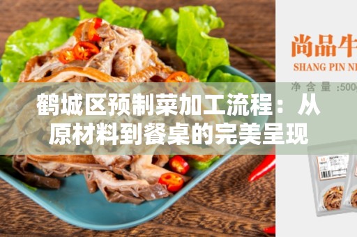 鹤城区预制菜加工流程：从原材料到餐桌的完美呈现