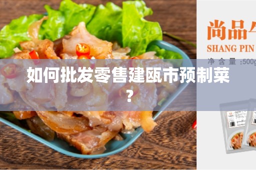 如何批发零售建瓯市预制菜？