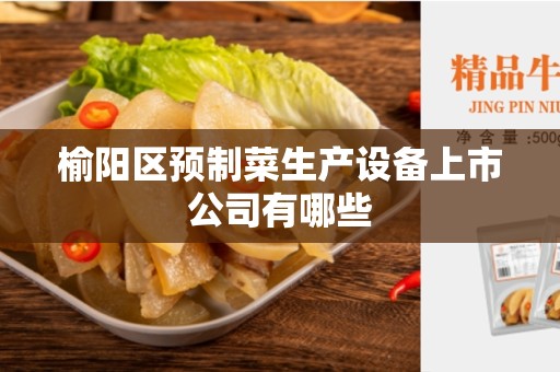榆阳区预制菜生产设备上市公司有哪些