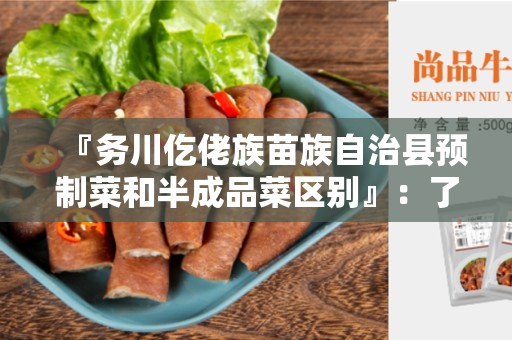 『务川仡佬族苗族自治县预制菜和半成品菜区别』：了解这两种烹饪食材的差异