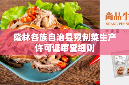 隆林各族自治县预制菜生产许可证审查细则