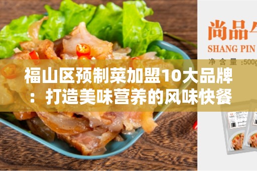 福山区预制菜加盟10大品牌：打造美味营养的风味快餐