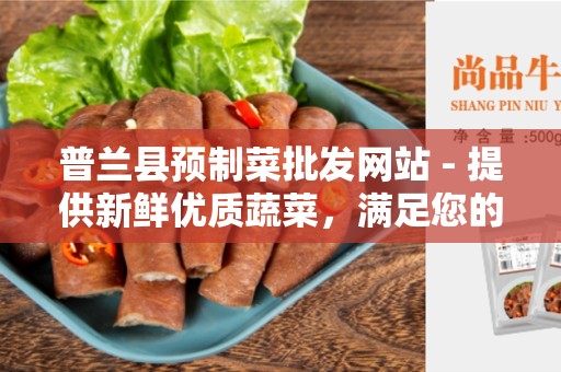 普兰县预制菜批发网站 - 提供新鲜优质蔬菜，满足您的需求