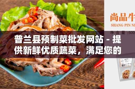普兰县预制菜批发网站 - 提供新鲜优质蔬菜，满足您的需求