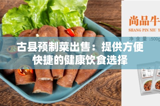 古县预制菜出售：提供方便快捷的健康饮食选择