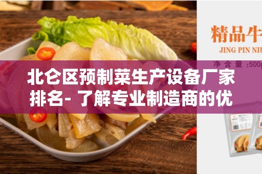 北仑区预制菜生产设备厂家排名- 了解专业制造商的优势