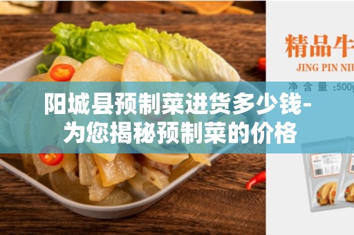 阳城县预制菜进货多少钱- 为您揭秘预制菜的价格