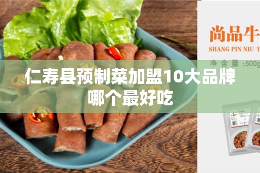 仁寿县预制菜加盟10大品牌哪个最好吃