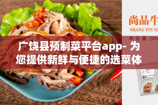 广饶县预制菜平台app- 为您提供新鲜与便捷的选菜体验