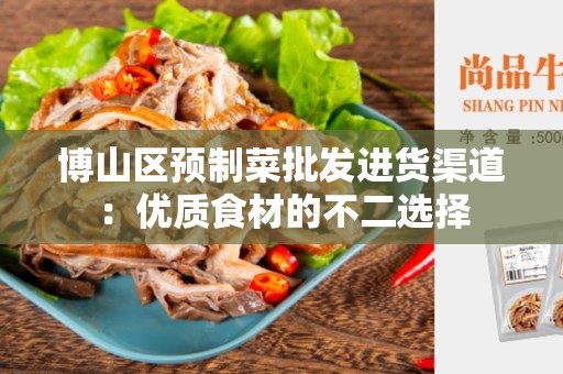 博山区预制菜批发进货渠道：优质食材的不二选择