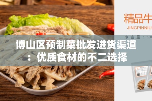 博山区预制菜批发进货渠道：优质食材的不二选择