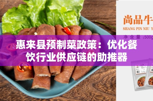 惠来县预制菜政策：优化餐饮行业供应链的助推器