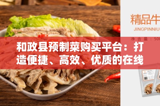 和政县预制菜购买平台：打造便捷、高效、优质的在线预制菜购物体验