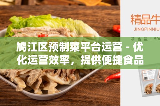 鸠江区预制菜平台运营 - 优化运营效率，提供便捷食品选购