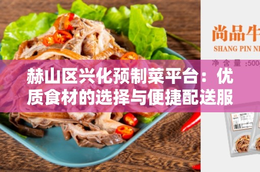 赫山区兴化预制菜平台：优质食材的选择与便捷配送服务