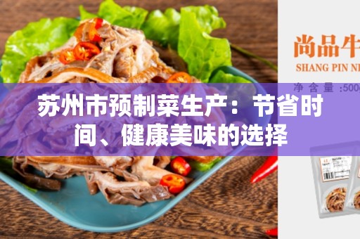 苏州市预制菜生产：节省时间、健康美味的选择