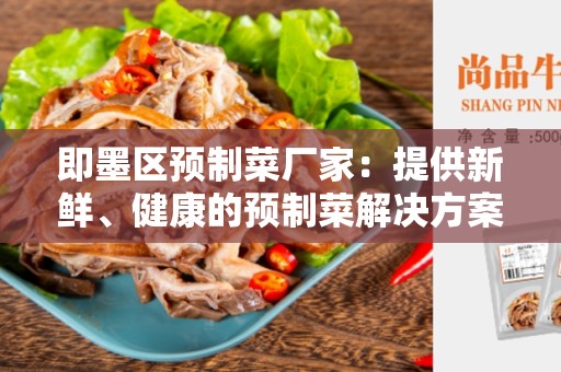 即墨区预制菜厂家：提供新鲜、健康的预制菜解决方案
