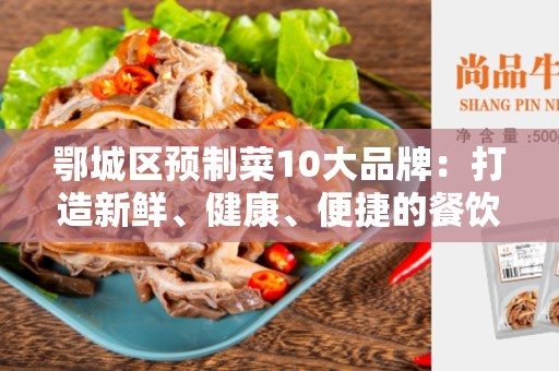 鄂城区预制菜10大品牌：打造新鲜、健康、便捷的餐饮选择