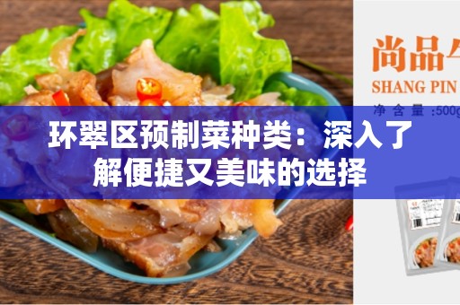 环翠区预制菜种类：深入了解便捷又美味的选择