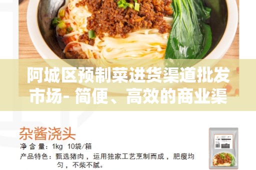 阿城区预制菜进货渠道批发市场- 简便、高效的商业渠道