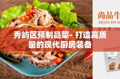 秀屿区预制品菜- 打造高质量的现代厨房装备