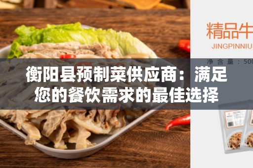 衡阳县预制菜供应商：满足您的餐饮需求的最佳选择