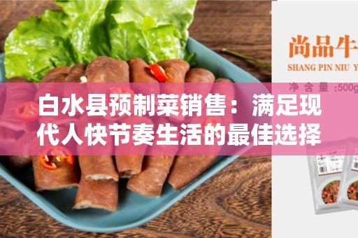 白水县预制菜销售：满足现代人快节奏生活的最佳选择