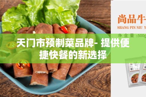 天门市预制菜品牌- 提供便捷快餐的新选择