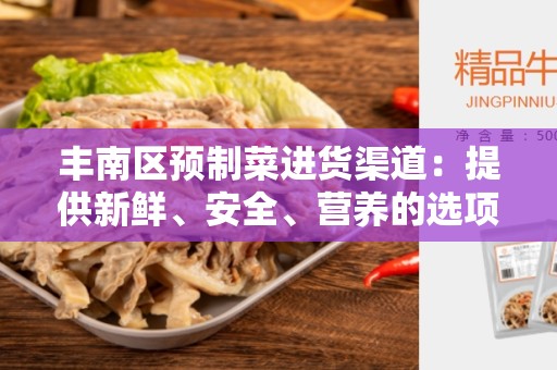 丰南区预制菜进货渠道：提供新鲜、安全、营养的选项